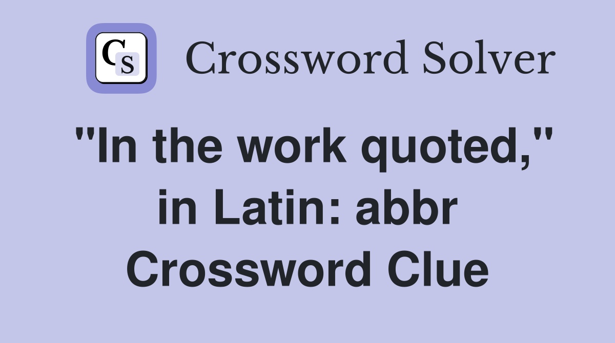 "In the work quoted," in Latin abbr. Crossword Clue Answers